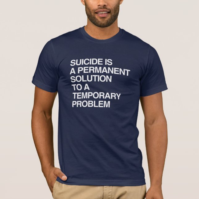 SUICIDE IS A PERMANENT SOLUTION TO A TEMPORARY PRO T-Shirt (Front)