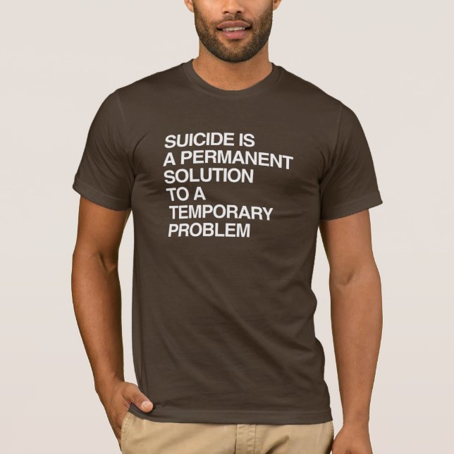 SUICIDE IS A PERMANENT SOLUTION TO A TEMPORARY PRO T-Shirt (Front)