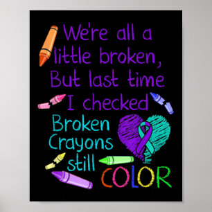 Suicide Prevention Awareness Broken Crayons Still  Poster