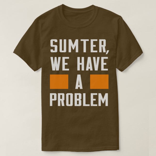 SUMTER WE HAVE A PROBLEM T-Shirt (Design Front)