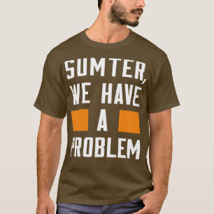 SUMTER WE HAVE A PROBLEM T-Shirt