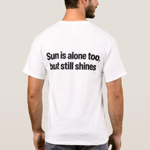 Sun Is Alone Too But Still Shines Quote T-Shirt