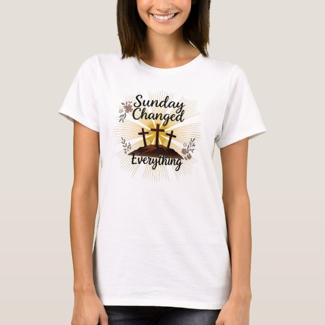 Sunday Changed Everything-Easter Resurrection  T-Shirt (Front)