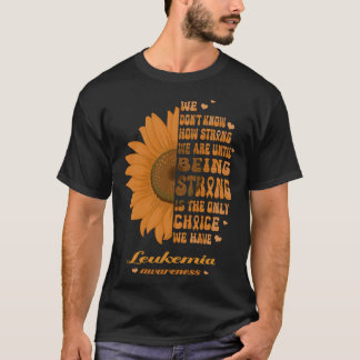 Sunflower Leukaemia Awareness Being Strong Is the T-Shirt