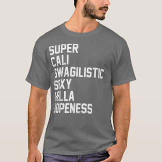 Super Cali Swagilistic Sexy Hella Dopeness T Shirt