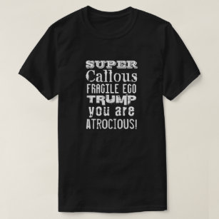 Super Callous Fragile Ego, Trump You Are Atrocious T-Shirt