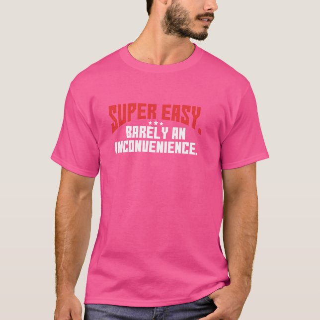 Super Easy Barely An Inconvenience  Funny Rant T-Shirt (Front)