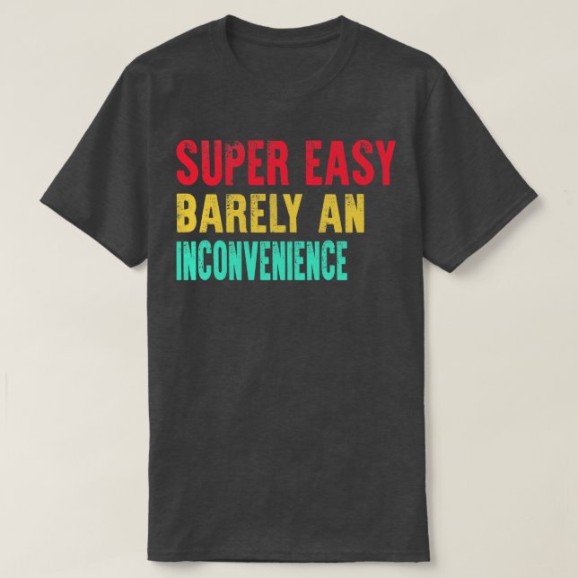 Super Easy Barely An Inconvenience T-Shirt (Design Front)