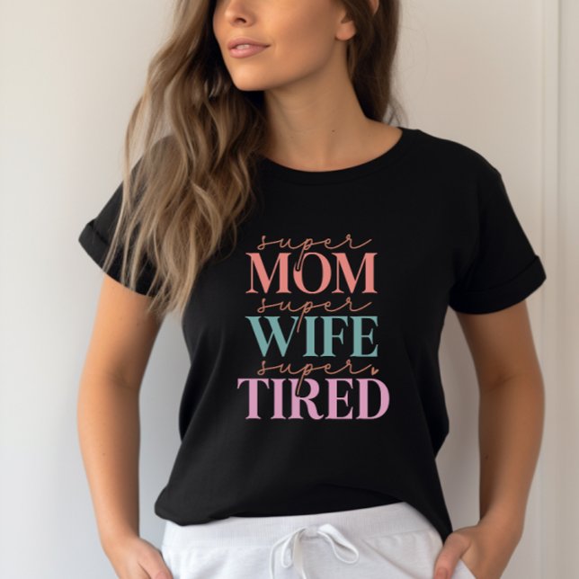 Super Mum Super Wife Super Tired- Funny Mum T-Shirt (Customize the colors)