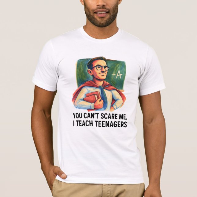 Super Teacher I Teach Teenagers You Can’t Scare Me T-Shirt (Front)