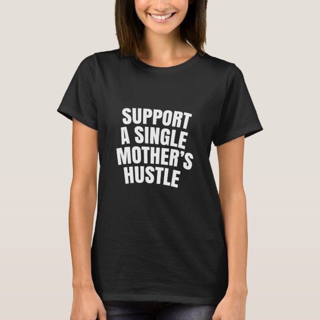 Support a single mother's hustle T-Shirt (Front)