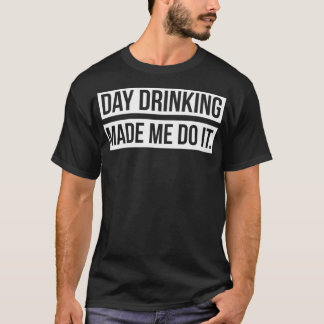 Support Day Drinking Made Me Do It Day Drinking T-Shirt