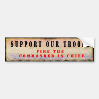 Support Our Troops.  Fire the Commander in Chief. Bumper Sticker
