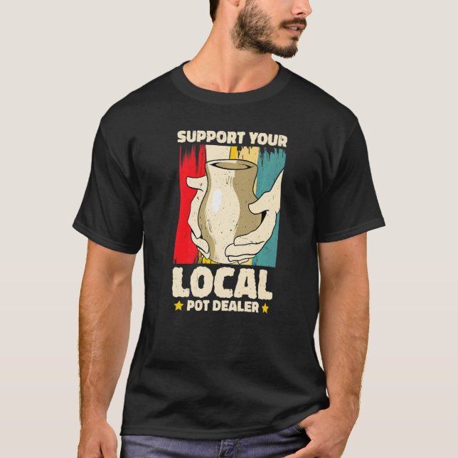 Support You Local Pot Dealer Pottery Artist  2 T-Shirt (Front)