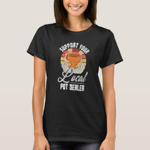 Support You Local Pot Dealer Pottery Artist T-Shirt