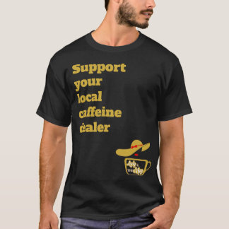 Support your local caffeine dealer t-shirt