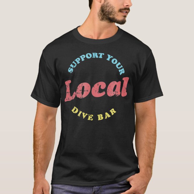 Support Your Local Dive Bar  Local Bartender T-Shirt (Front)