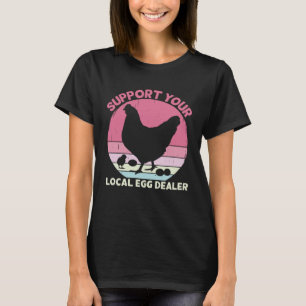 Support Your Local Egg Dealer Farmer Chicken Egg   T-Shirt