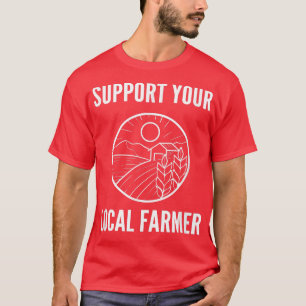 Support Your Local Farmer Farm Advocate  T-Shirt