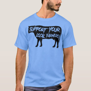 Support Your Local Farmers Cow Farmers FarmersTShi T-Shirt