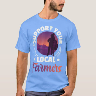 Support Your Local Farmers - Farming Rancher Farme T-Shirt