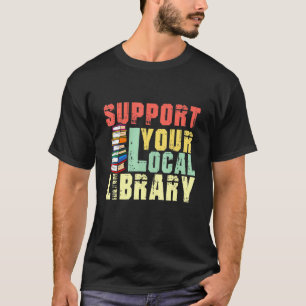 Support Your Local Library Book Readers Teacher T-Shirt