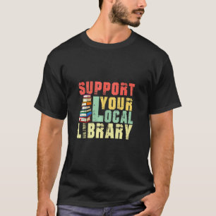 Support Your Local Library Book Readers Teacher T-Shirt