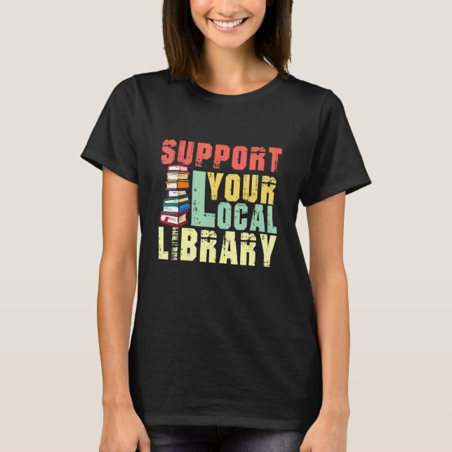 Support Your Local Library Book Readers Teacher T-Shirt (Front)