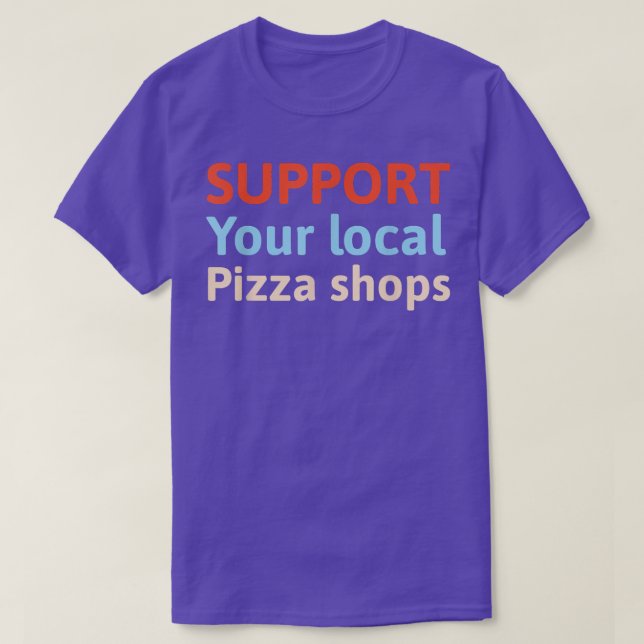 Support Your Local Pizza Shops  T-Shirt (Design Front)