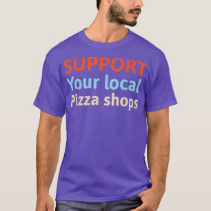 Support Your Local Pizza Shops T-Shirt