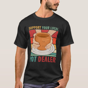 Support Your Local Pot Dealer Ceramic Artist Funny T-Shirt