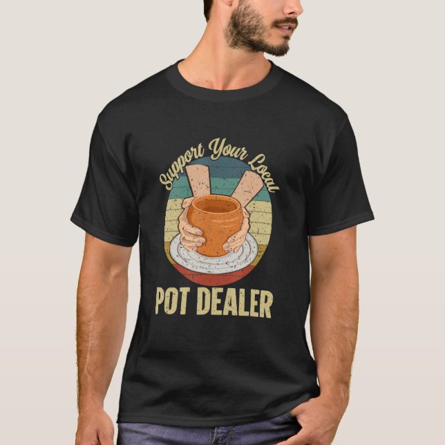 Support Your Local Pot Dealer For Pottery Maker An T-Shirt (Front)
