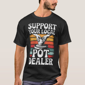 Support Your Local Pot Dealer Funny Clay Pottery W T-Shirt