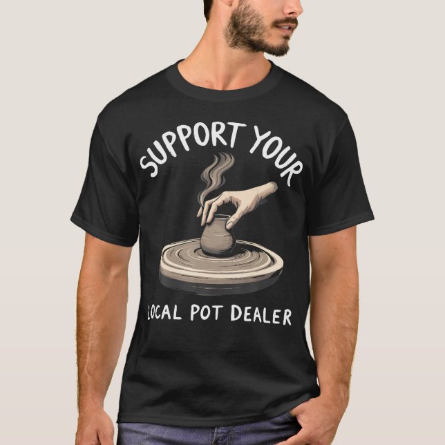 Support Your Local Pot Dealer Funny Pottery Artist T-Shirt (Front)