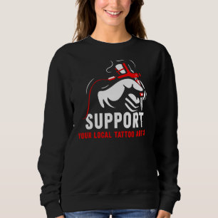 Support Your Local Tattoo Artist Job Art Ink Sweatshirt