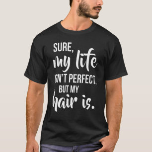 Sure Life Isnt Perfect But My Hair Is Hairstyle T-Shirt