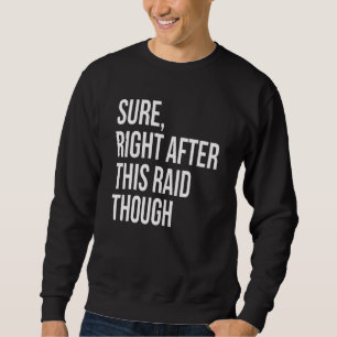 Sure Right After This Raid For Gamers Sweatshirt