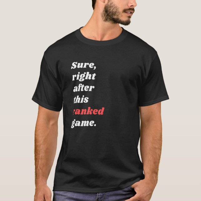 Sure Right After This Ranked Game For Competitive  T-Shirt (Front)