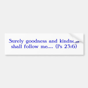 Surely Goodness and Kindness Shall Follow Me Bumper Sticker