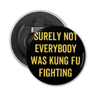 Surely Not Everybody Was Kung Fu Fighting Bottle Opener