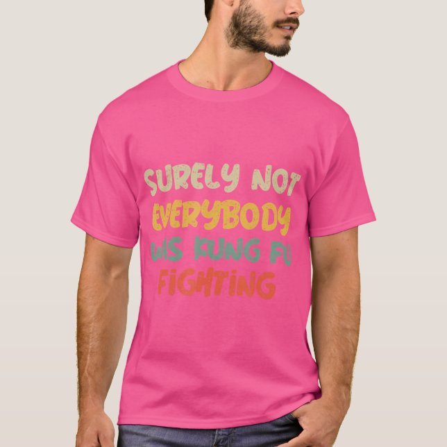 Surely Not Everybody Was Kung Fu Fighting For Kung T-Shirt (Front)