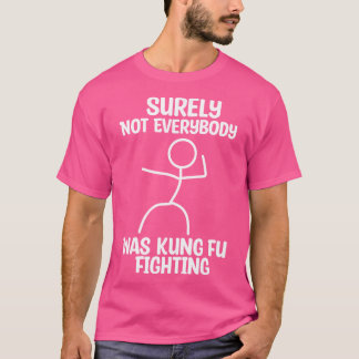 Surely Not Everybody Was Kung Fu Fighting For Kung T-Shirt