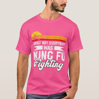 Surely Not Everybody Was Kung Fu Fighting For Kung T-Shirt