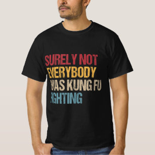 Surely Not Everybody Was Kung Fu Fighting Fun Kung T-Shirt