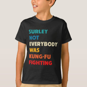 Surely Not Everybody Was Kung Fu Fighting Funny Ka T-Shirt