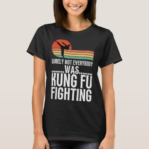 Surely Not Everybody Was Kung Fu Fighting Funny Ka T-Shirt