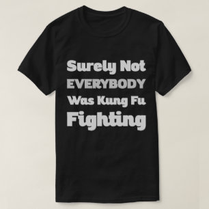 Surely Not Everybody Was Kung Fu Fighting Humour T-Shirt