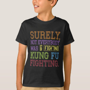 Surely Not Everybody Was Kung Fu Fighting Karate F T-Shirt