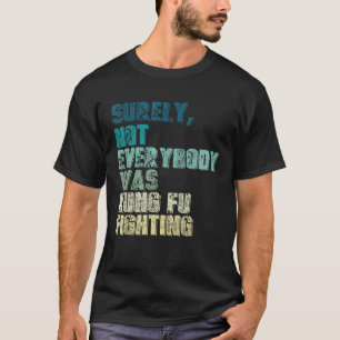 Surely Not Everybody Was Kung Fu Fighting kung Fu T-Shirt