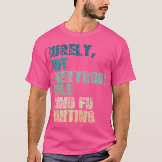 Surely Not Everybody Was Kung Fu Fighting Kung Fu  T-Shirt